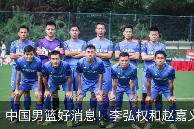 中国男篮好消息！李弘权和赵嘉义可以出战与日本的比赛